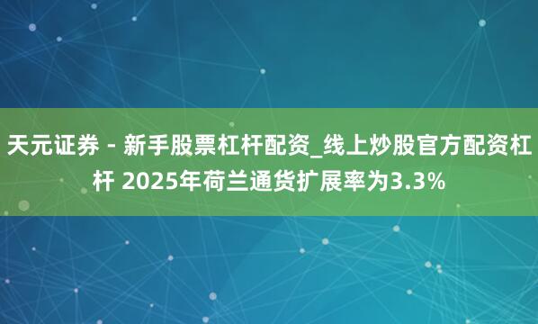 天元证券 - 新手股票杠杆配资_线上炒股官方配资杠杆 2025年荷兰通货扩展率为3.3%